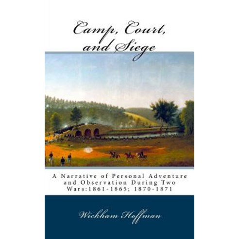 Camp Court and Siege: A Narrative of Personal Adventure and Observation During Two Wars:1861-1865; 1..., Createspace Independent Publishing Platform
