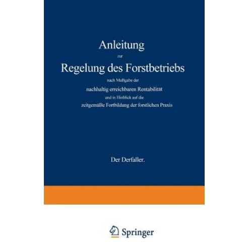 Anleitung Zur Regelung Des Forstbetriebs Nach Massgabe Der Nachhaltig Erreichbaren Rentabilitat Und in..., Springer