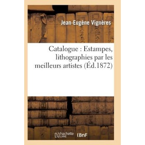 Catalogue: Estampes Lithographies Par Les Meilleurs Artistes, Hachette Livre - Bnf