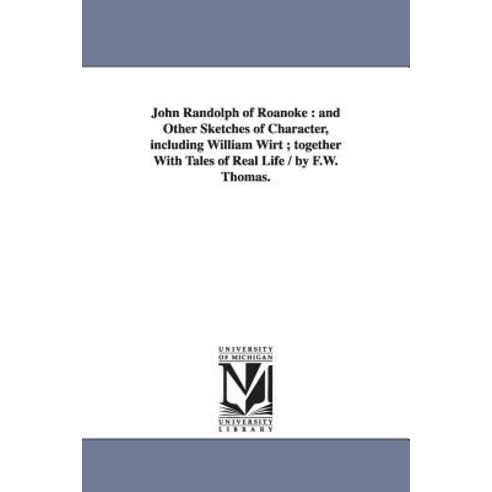 John Randolph of Roanoke: And Other Sketches of Character Including William Wirt; Together with Tales..., University of Michigan Library