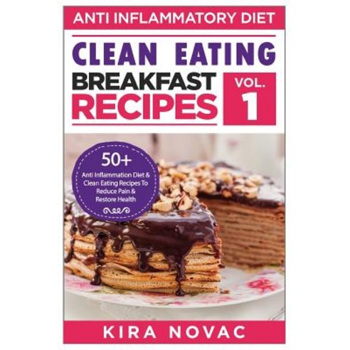 Clean Eating: Anti-Inflammatory Breakfast Recipes: 50+ Anti Inflammation Diet & Clean Eating Recipes t..., Createspace Independent Publishing Platform