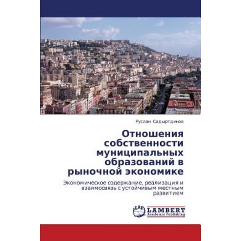 Otnosheniya Sobstvennosti Munitsipal''nykh Obrazovaniy V Rynochnoy Ekonomike, LAP Lambert Academic Publishing