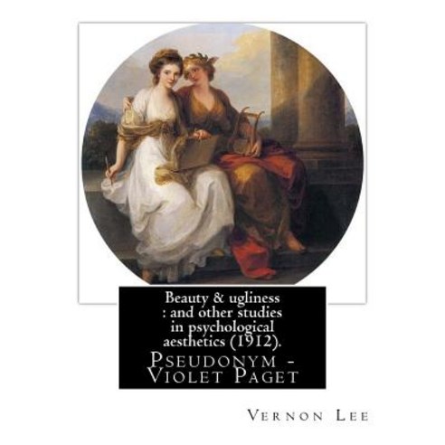 Beauty & Ugliness: And Other Studies in Psychological Aesthetics (1912). By: Vernon Lee and By: Cleme..., Createspace Independent Publishing Platform