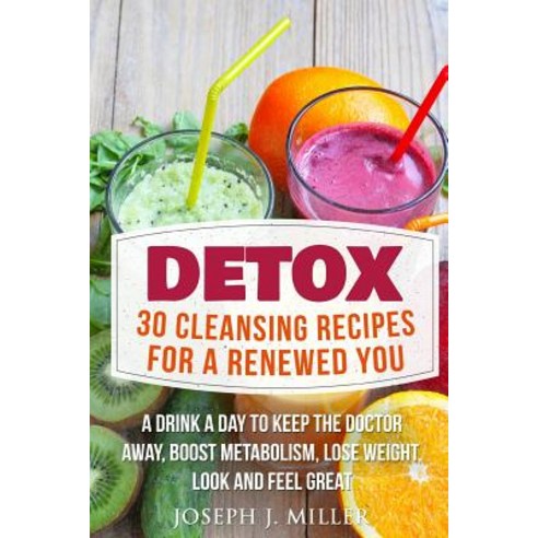 Detox: 30 Cleansing Recipes for a Renewed You: A Drink a Day to Keep the Doctor Away Boost Metabolism..., Createspace Independent Publishing Platform