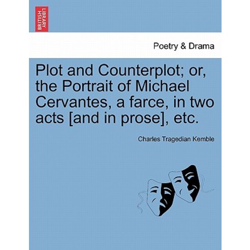 Plot and Counterplot; Or the Portrait of Michael Cervantes a Farce in Two Acts [And in Prose] Etc., British Library, Historical Print Editions