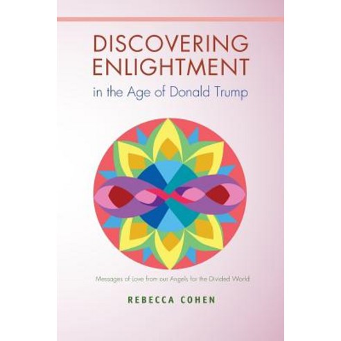 Discovering Enlightenment in the Age of Donald Trump: Messages of Love from Our Angels for the Divided..., Createspace Independent Publishing Platform