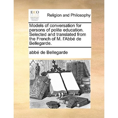 Models of Conversation for Persons of Polite Education. Selected and Translated from the French of M. ..., Gale Ecco, Print Editions