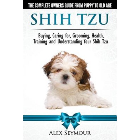 Shih Tzu Dogs - The Complete Owners Guide from Puppy to Old Age: Buying Caring For Grooming Health ..., CWP Publishing