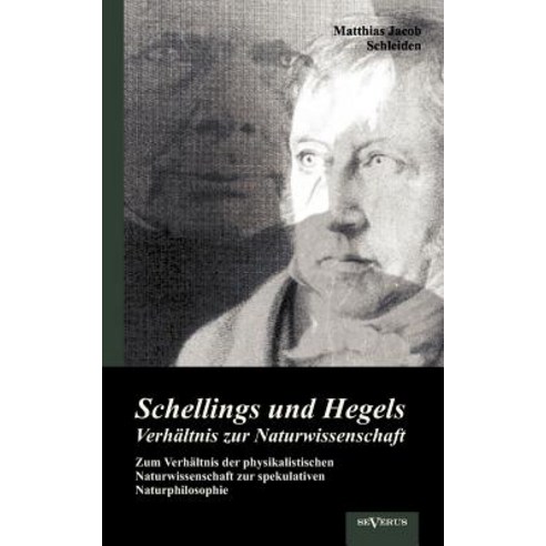 Schellings Und Hegels Verh Ltnis Zur Naturwissenschaft: Zum Verh Ltnis Der Physikalistischen Naturwiss..., Severus