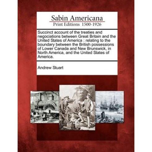 Succinct Account of the Treaties and Negociations Between Great Britain and the United States of Ameri..., Gale Ecco, Sabin Americana