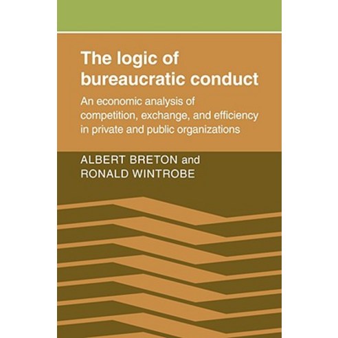 The Logic of Bureaucratic Conduct:"An Economic Analysis of Competition Exchange and Efficienc..., Cambridge University Press