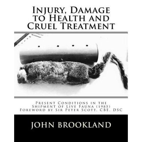 Injury Damage to Health and Cruel Treatment: Present Conditions in the Shipment of Live Fauna (1985), Createspace Independent Publishing Platform