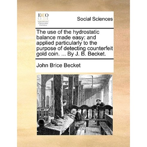 The Use of the Hydrostatic Balance Made Easy: And Applied Particularly to the Purpose of Detecting Cou..., Gale Ecco, Print Editions