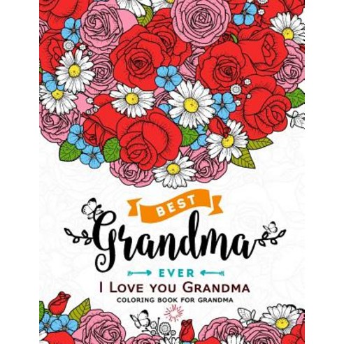 I Love You Grandma Coloring Book for Grandma: Flower Floral and Cute Animals with Quotes to Color, Createspace Independent Publishing Platform