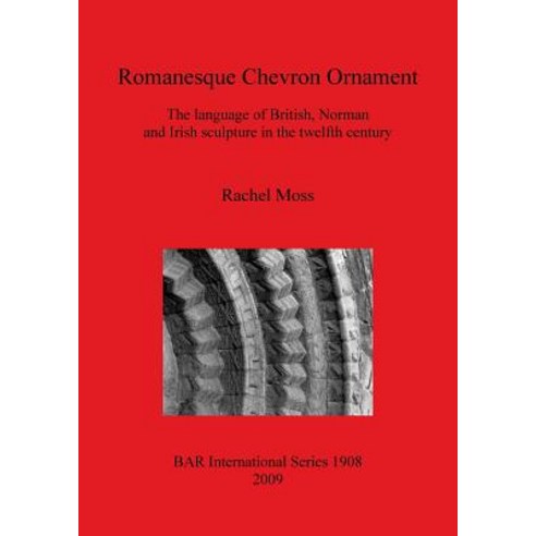 Romanesque Chevron Ornament: The Language of British Norman and Irish Sculpture in the Twelfth Centur..., British Archaeological Reports Oxford Ltd