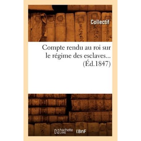 Compte Rendu Au Roi Sur Le Regime Des Esclaves (Ed.1847), Hachette Livre - Bnf