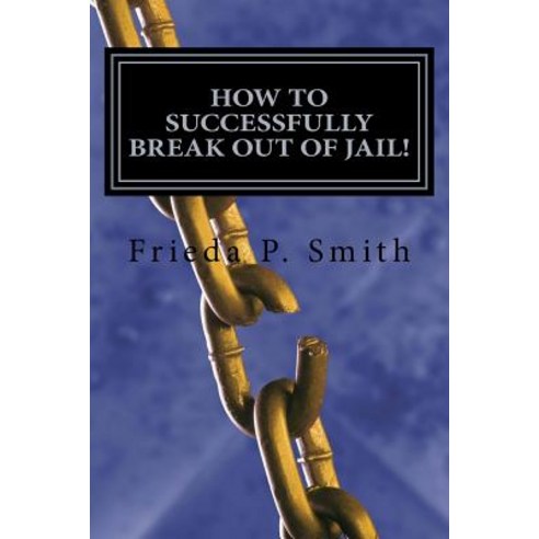 How to Successfully Break Out of Jail!: Nine Simple and Practical Steps Toward Freedom from Oppressive..., Createspace Independent Publishing Platform