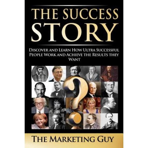 The Success Story: Discover and Learn How Ultra Successful People Work and Achieve the Results They Wa..., Createspace Independent Publishing Platform