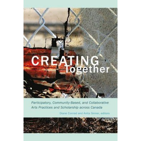 Creating Together: Participatory Community-Based and Collaborative Arts Practices and Scholarship Ac..., Wilfrid Laurier University Press
