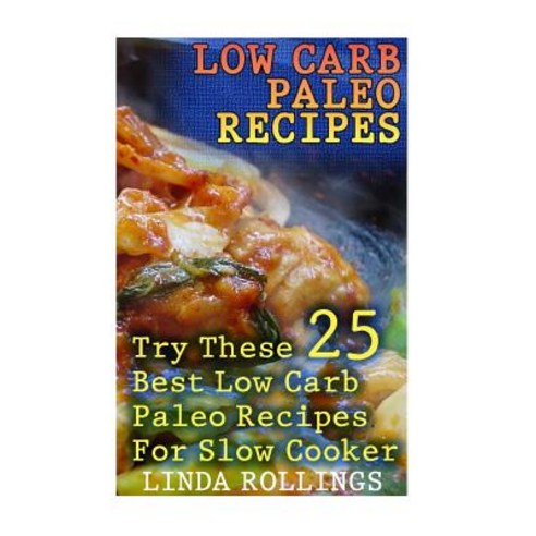 Low Carb Paleo Recipes: Try These 25 Best Low Carb Paleo Recipes for Slow Cooker: (Low Carbohydrate H..., Createspace Independent Publishing Platform