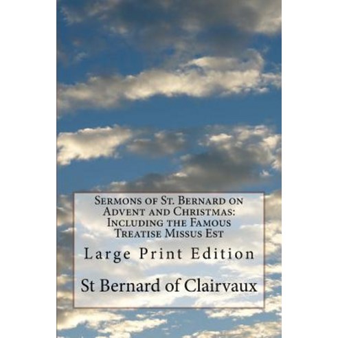 Sermons of St. Bernard on Advent and Christmas: Including the Famous Treatise Missus Est: Large Print ..., Createspace Independent Publishing Platform