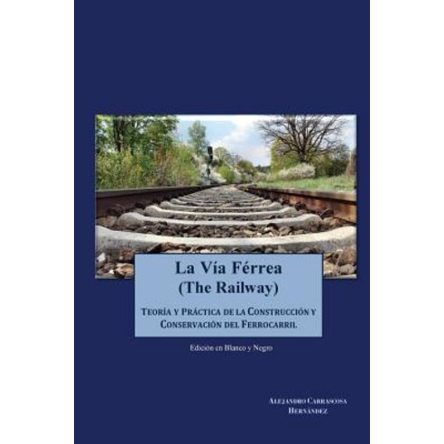La Via Ferrea (En Blanco y Negro): Teoria y Practica Sobre La Construccion y Conservacion del Ferrocar..., Createspace Independent Publishing Platform
