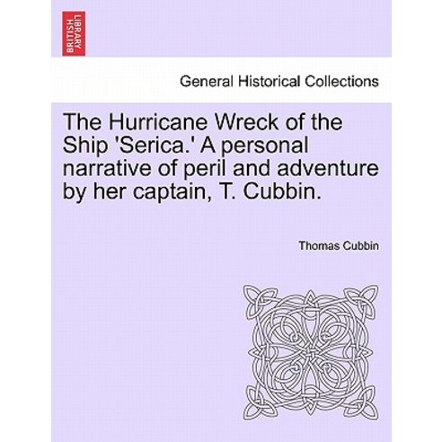 The Hurricane Wreck of the Ship ''Serica.'' a Personal Narrative of Peril and Adventure by Her Captain ..., British Library, Historical Print Editions