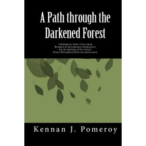 A Path Through the Darkened Forest: A Heideggerian Guide to Metaphysical-Epistemological Hermneutics, Createspace Independent Publishing Platform