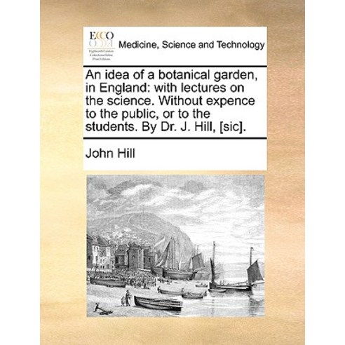 An Idea of a Botanical Garden in England: With Lectures on the Science. Without Expence to the Public..., Gale Ecco, Print Editions