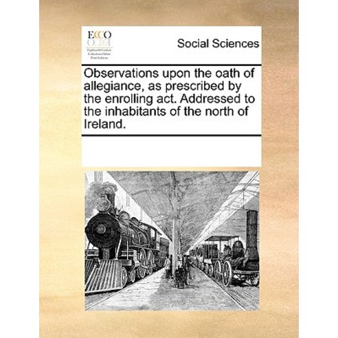 Observations Upon the Oath of Allegiance as Prescribed by the Enrolling ACT. Addressed to the Inhabit..., Gale Ecco, Print Editions
