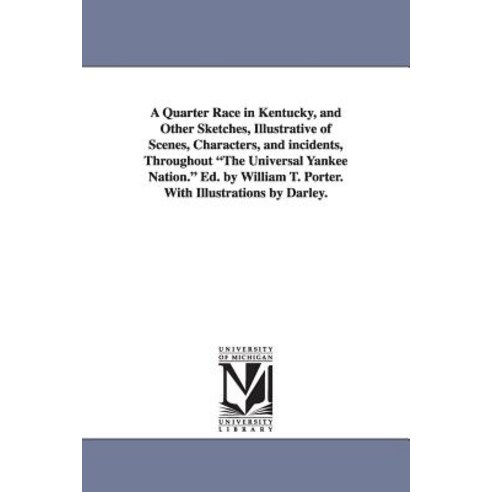A Quarter Race in Kentucky and Other Sketches Illustrative of Scenes Characters and Incidents Thr..., University of Michigan Library