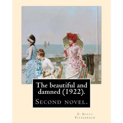 The Beautiful and Damned (1922). by: F. Scott Fitzgerald: The Beautiful and Damned First Published by..., Createspace Independent Publishing Platform