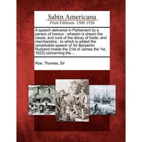 A Speech Delivered in Parliament by a Person of Honour: Wherein Is Shewn the Cause and Cure of the De..., Gale Ecco, Sabin Americana