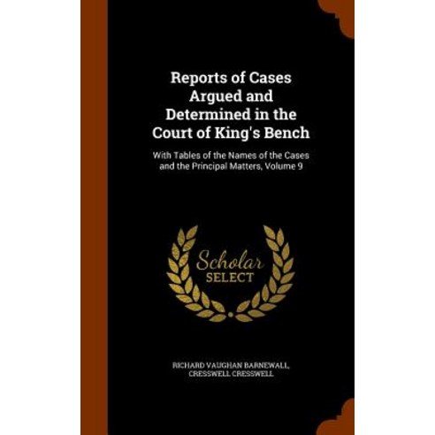 Reports of Cases Argued and Determined in the Court of King''s Bench: With Tables of the Names of the C..., Arkose Press