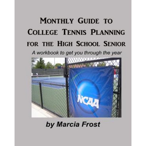 Monthly Guide to College Tennis Planning for the High School Senior: A Workbook to Get You Through the..., Createspace Independent Publishing Platform