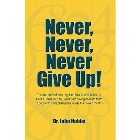 Never Never Never Give Up!: The True Story of How Highland Park Middle School in Dallas Texas in 2..., Createspace Independent Publishing Platform