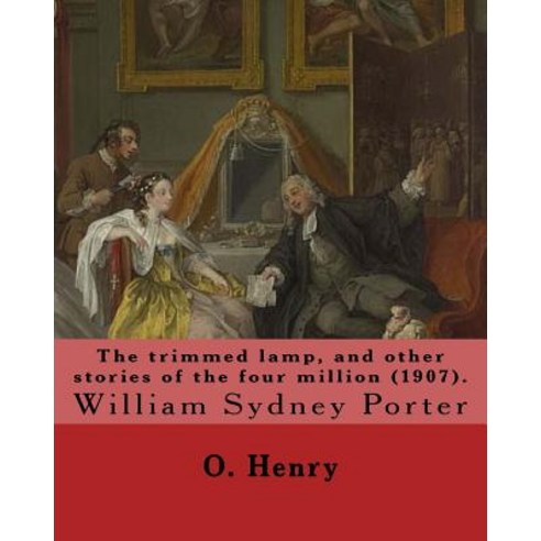 The Trimmed Lamp and Other Stories of the Four Million (1907). by: O. Henry: William Sydney Porter (S..., Createspace Independent Publishing Platform