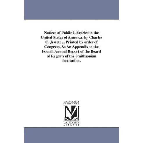 Notices of Public Libraries in the United States of America. by Charles C. Jewett ... Printed by Order..., University of Michigan Library