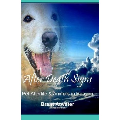 After Death Signs from Pet Afterlife & Animals in Heaven: How to Ask for Signs & Visits and What It Me..., Createspace Independent Publishing Platform