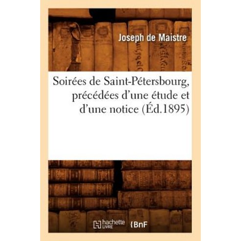 Soirees de Saint-Petersbourg Precedees D''Une Etude Et D''Une Notice (Ed.1895), Hachette Livre - Bnf
