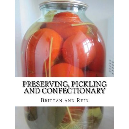 Preserving Pickling and Confectionary: Including Recipes for Making Pastry Cakes Jellies Trifles ..., Createspace Independent Publishing Platform