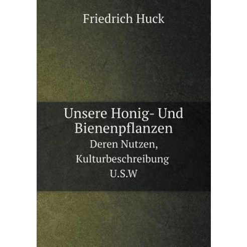 Unsere Honig- Und Bienenpflanzen Deren Nutzen Kulturbeschreibung U.S.W, Book on Demand Ltd.