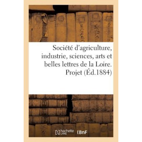 Societe D''Agriculture Industrie Sciences Arts Et Belles Lettres de La Loire: . Projet de Surtaxes A..., Hachette Livre Bnf