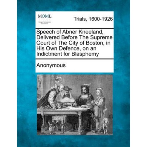 Speech of Abner Kneeland Delivered Before the Supreme Court of the City of Boston in His Own Defence..., Gale Ecco, Making of Modern Law