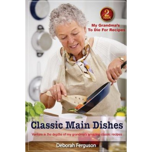 Cookbook 2 My Grandma''s to Die for Recipes: Classic Main Dishes: Venture Into the Depths of My Grandma..., Createspace Independent Publishing Platform