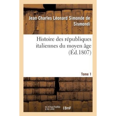 Histoire Des Republiques Italiennes Du Moyen Age. Tome 1, Hachette Livre - Bnf