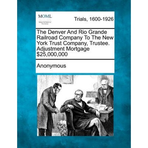 The Denver and Rio Grande Railroad Company to the New York Trust Company Trustee. Adjustment Mortgage..., Gale Ecco, Making of Modern Law