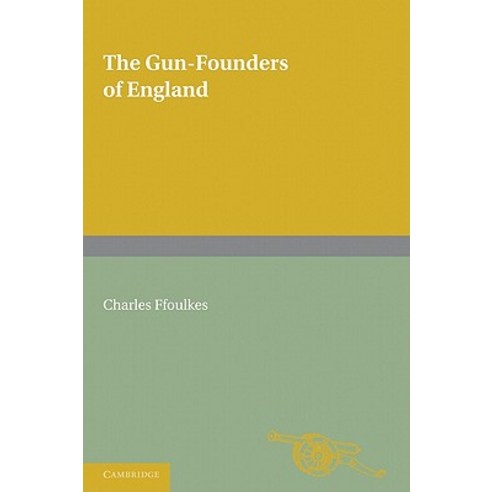 The Gun-Founders of England:With a List of English and Continental Gun-Founders from the XIV to..., Cambridge University Press