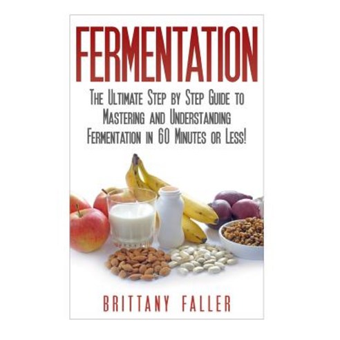 Fermentation: The Ultimate Step by Step Guide to Mastering Fermentation ...
