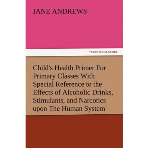 Child''s Health Primer for Primary Classes with Special Reference to the Effects of Alcoholic Drinks S..., Tredition Classics
